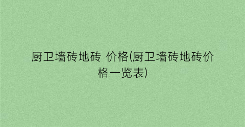厨卫墙砖地砖 价格(厨卫墙砖地砖价格一览表)